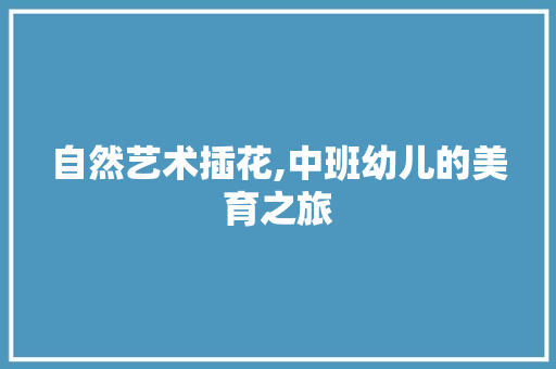 自然艺术插花,中班幼儿的美育之旅 树木