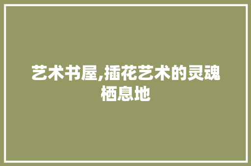 艺术书屋,插花艺术的灵魂栖息地 修剪技巧