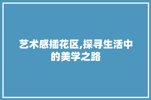 艺术感插花区,探寻生活中的美学之路 施肥方法