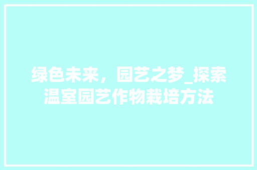 绿色未来，园艺之梦_探索温室园艺作物栽培方法
