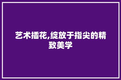 艺术插花,绽放于指尖的精致美学 土壤选择