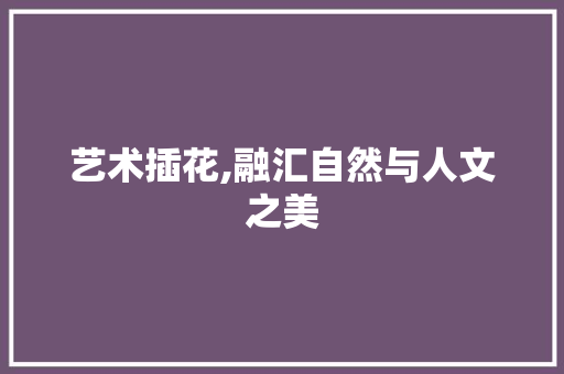 艺术插花,融汇自然与人文之美 树木
