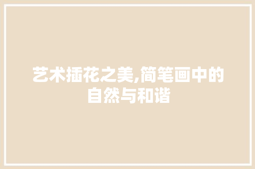 艺术插花之美,简笔画中的自然与和谐 园艺知识
