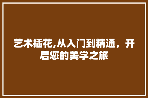 艺术插花,从入门到精通，开启您的美学之旅 园艺知识