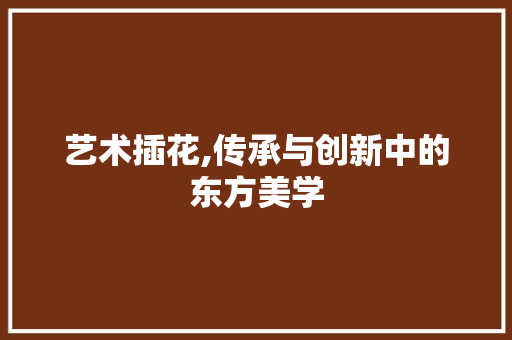 艺术插花,传承与创新中的东方美学 灌溉技术