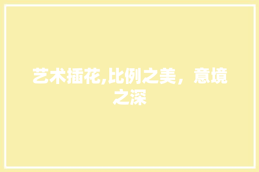 艺术插花,比例之美，意境之深