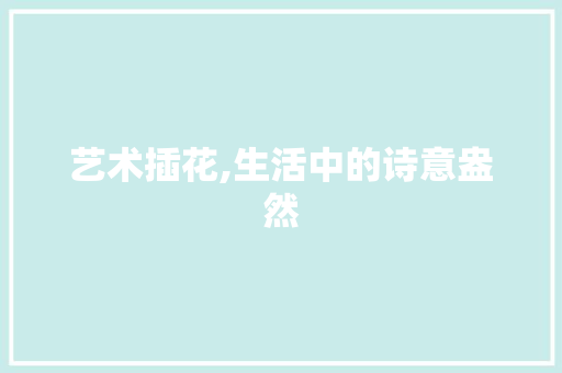 艺术插花,生活中的诗意盎然 修剪技巧