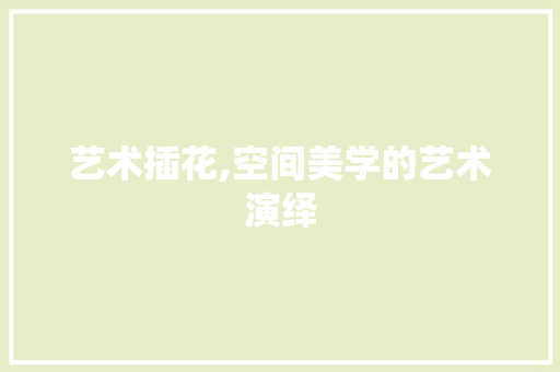 艺术插花,空间美学的艺术演绎 爬藤植物