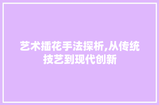 艺术插花手法探析,从传统技艺到现代创新 爬藤植物