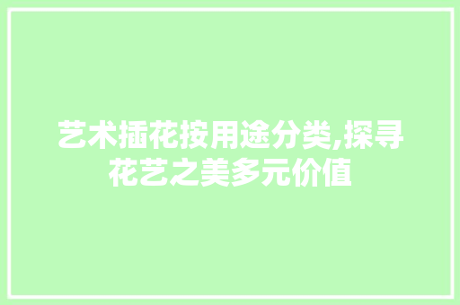 艺术插花按用途分类,探寻花艺之美多元价值 爬藤植物