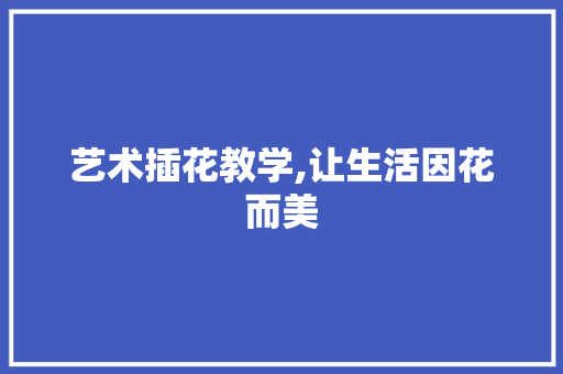 艺术插花教学,让生活因花而美 修剪技巧