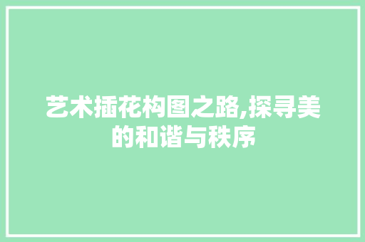 艺术插花构图之路,探寻美的和谐与秩序 修剪技巧