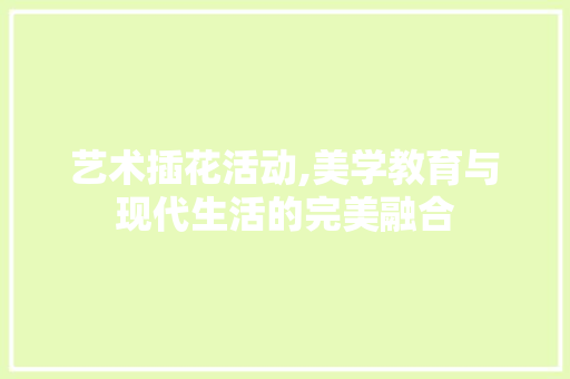 艺术插花活动,美学教育与现代生活的完美融合 植物栽培