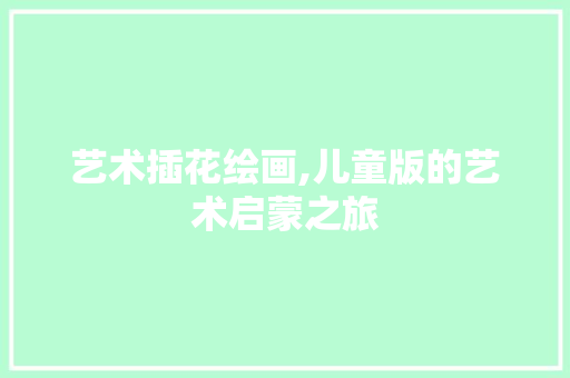 艺术插花绘画,儿童版的艺术启蒙之旅