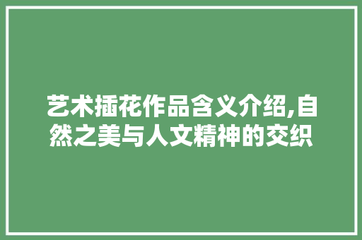 艺术插花作品含义介绍,自然之美与人文精神的交织 爬藤植物