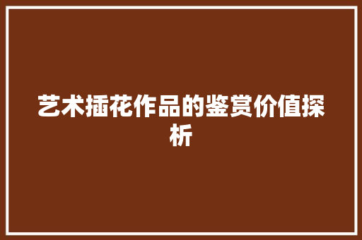 艺术插花作品的鉴赏价值探析 土壤选择