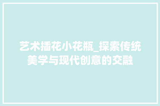 艺术插花小花瓶_探索传统美学与现代创意的交融 爬藤植物