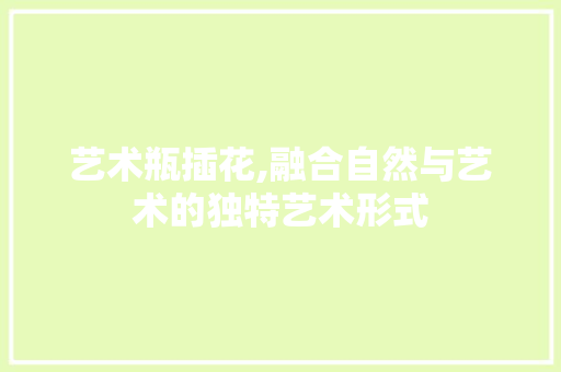 艺术瓶插花,融合自然与艺术的独特艺术形式 树木
