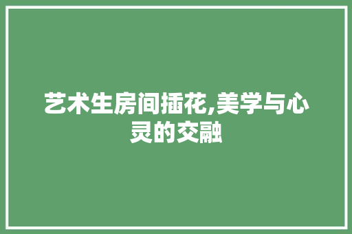 艺术生房间插花,美学与心灵的交融 爬藤植物