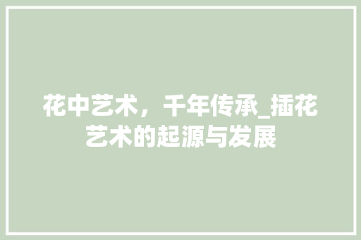 花中艺术，千年传承_插花艺术的起源与发展