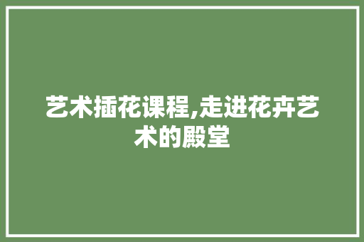 艺术插花课程,走进花卉艺术的殿堂 灌溉方法