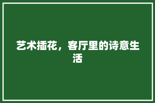 艺术插花，客厅里的诗意生活