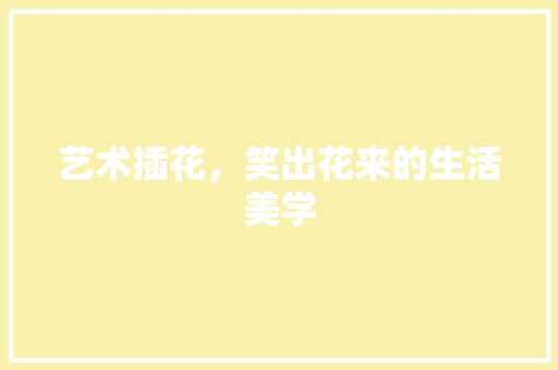 艺术插花，笑出花来的生活美学 灌溉技术