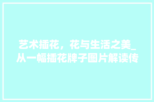 艺术插花，花与生活之美_从一幅插花牌子图片解读传统美学