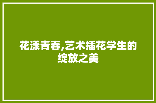 花漾青春,艺术插花学生的绽放之美 植物分类