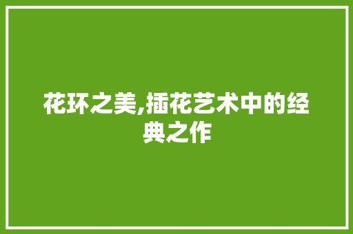 花环之美,插花艺术中的经典之作