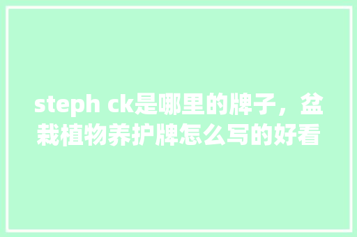 steph ck是哪里的牌子，盆栽植物养护牌怎么写的好看。