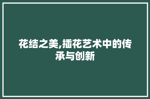 花结之美,插花艺术中的传承与创新 灌溉方法