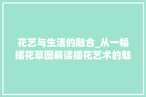 花艺与生活的融合_从一幅插花草图解读插花艺术的魅力 土壤管理