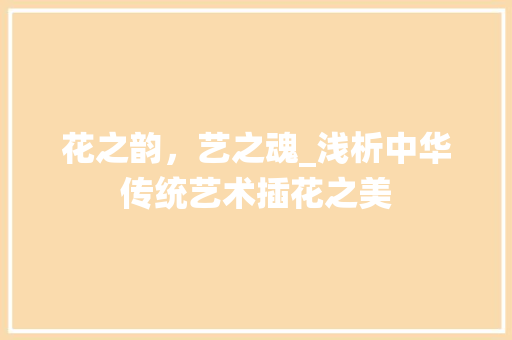 花之韵，艺之魂_浅析中华传统艺术插花之美 土壤选择
