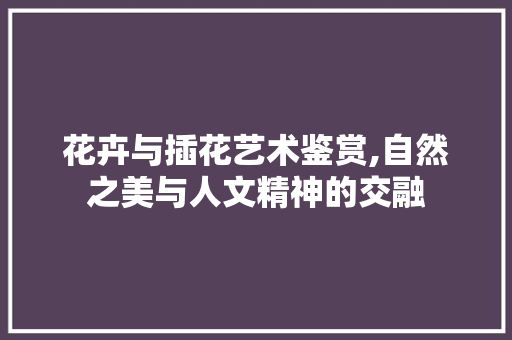 花卉与插花艺术鉴赏,自然之美与人文精神的交融 树木