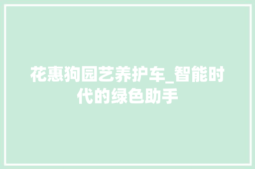花惠狗园艺养护车_智能时代的绿色助手