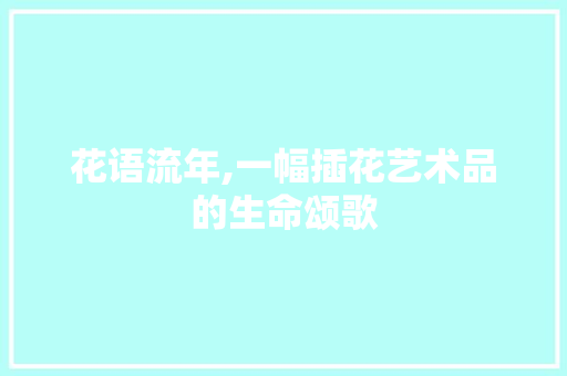 花语流年,一幅插花艺术品的生命颂歌 树木