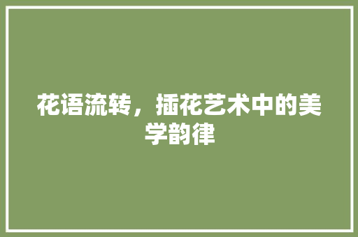 花语流转，插花艺术中的美学韵律 土壤选择
