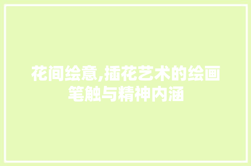 花间绘意,插花艺术的绘画笔触与精神内涵