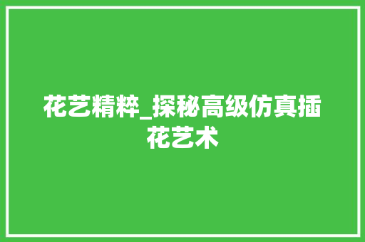花艺精粹_探秘高级仿真插花艺术