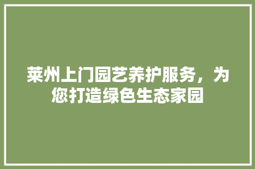 莱州上门园艺养护服务，为您打造绿色生态家园