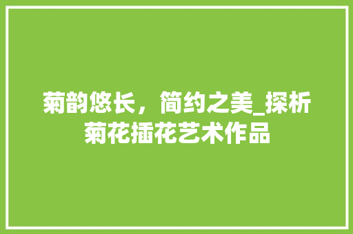 菊韵悠长，简约之美_探析菊花插花艺术作品 土壤管理