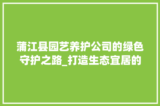 蒲江县园艺养护公司的绿色守护之路_打造生态宜居的美好家园 土壤选择
