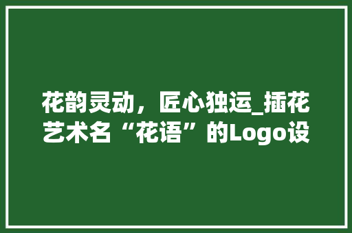 花韵灵动，匠心独运_插花艺术名“花语”的Logo设计介绍