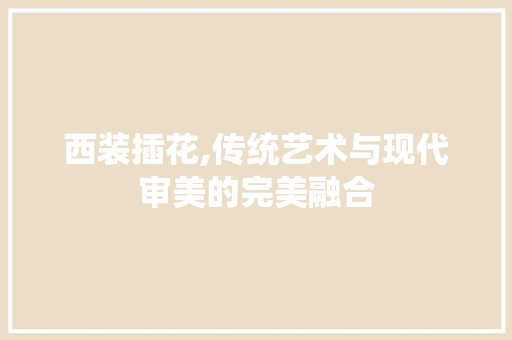 西装插花,传统艺术与现代审美的完美融合