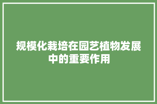 规模化栽培在园艺植物发展中的重要作用