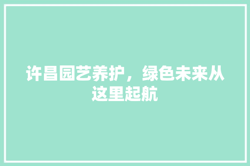 许昌园艺养护，绿色未来从这里起航