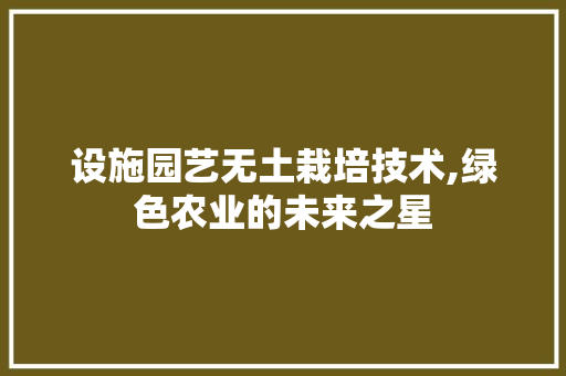 设施园艺无土栽培技术,绿色农业的未来之星