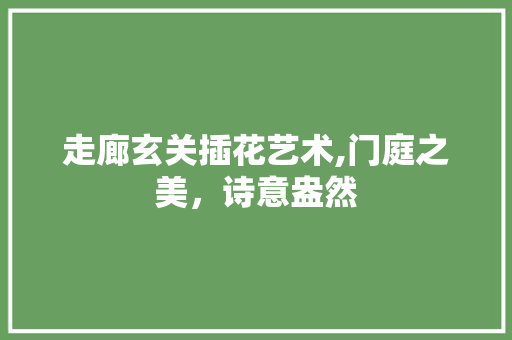 走廊玄关插花艺术,门庭之美，诗意盎然