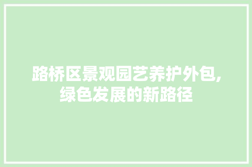 路桥区景观园艺养护外包,绿色发展的新路径